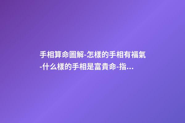 手相算命圖解-怎樣的手相有福氣-什么樣的手相是富貴命-指迷算命 手紋看相算命圖解-第1張-觀點-玄機派